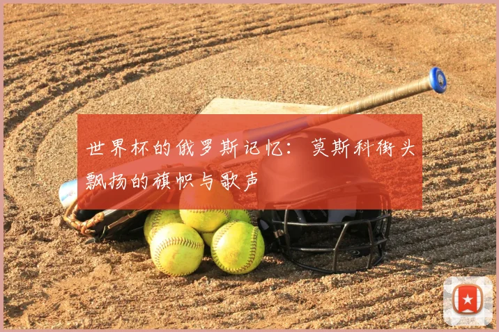 世界杯的俄罗斯记忆:莫斯科街头飘扬的旗帜与歌声