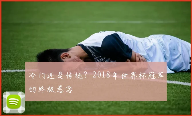 冷门还是传统？2018年世界杯冠军的终极悬念