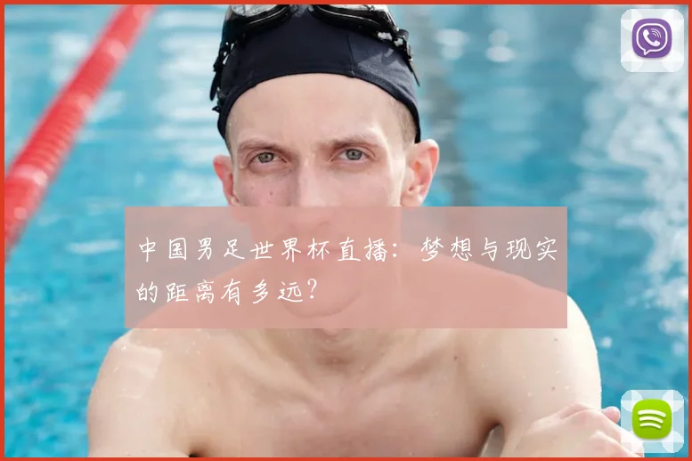 中国男足世界杯直播：梦想与现实的距离有多远？