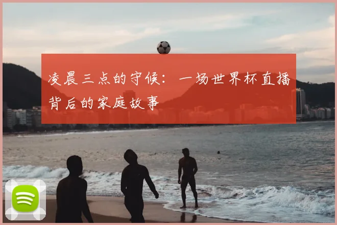 凌晨三点的守候：一场世界杯直播背后的家庭故事
