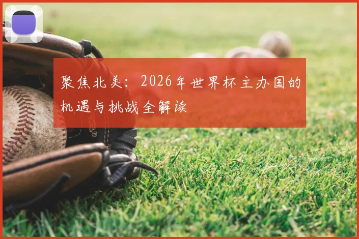 聚焦北美:2026年世界杯主办国的机遇与挑战全解读