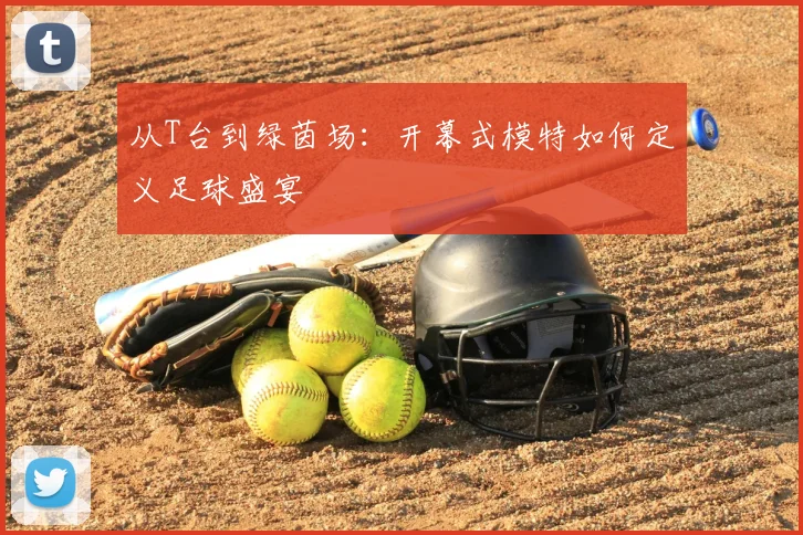 从T台到绿茵场：开幕式模特如何定义足球盛宴