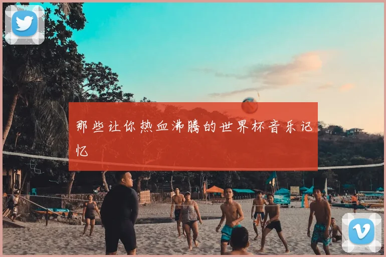 那些让你热血沸腾的世界杯音乐记忆