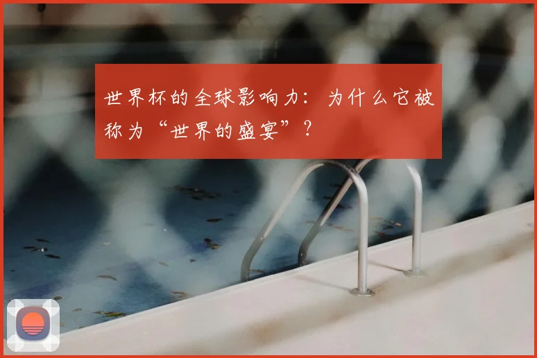 世界杯的全球影响力：为什么它被称为“世界的盛宴”？