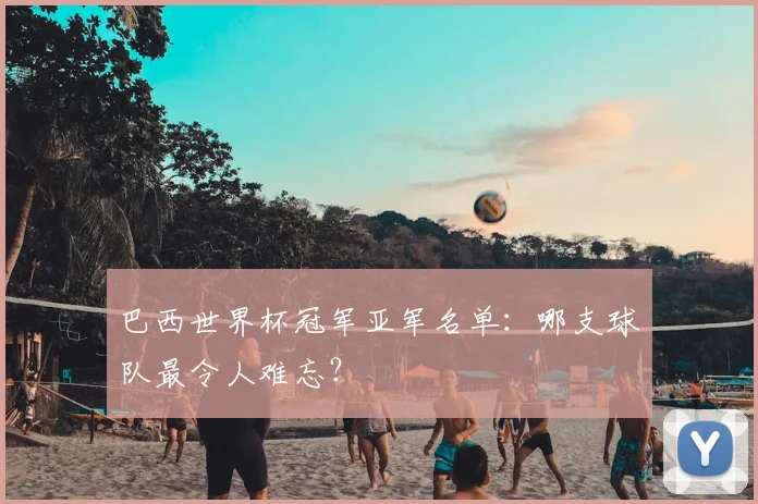 巴西世界杯冠军亚军名单:哪支球队最令人难忘?