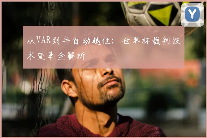 从VAR到半自动越位:世界杯裁判技术变革全解析