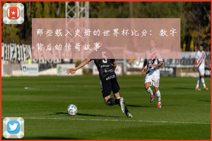 那些载入史册的世界杯比分:数字背后的传奇故事
