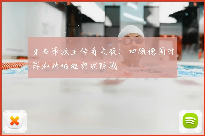克洛泽救主传奇之夜:回顾德国对阵加纳的经典攻防战