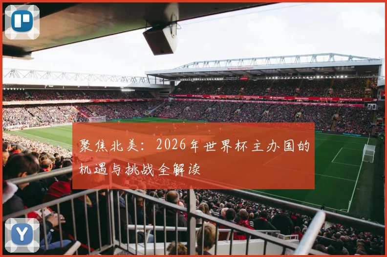 聚焦北美:2026年世界杯主办国的机遇与挑战全解读