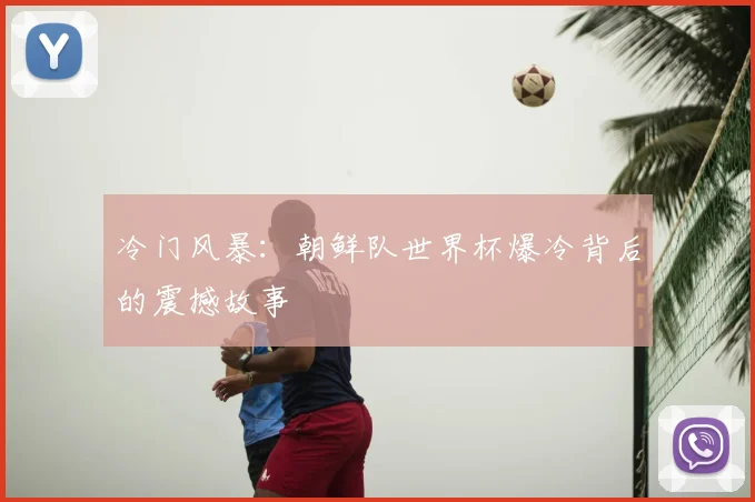 冷门风暴：朝鲜队世界杯爆冷背后的震撼故事