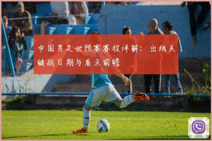 中国男足世预赛赛程详解：出线关键战日期与看点前瞻