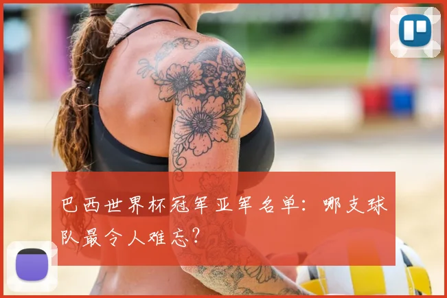 巴西世界杯冠军亚军名单:哪支球队最令人难忘?