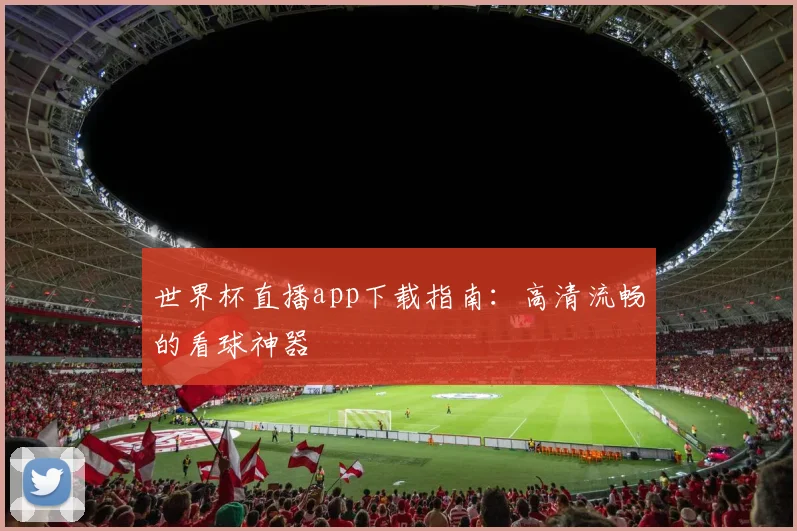 世界杯直播app下载指南：高清流畅的看球神器