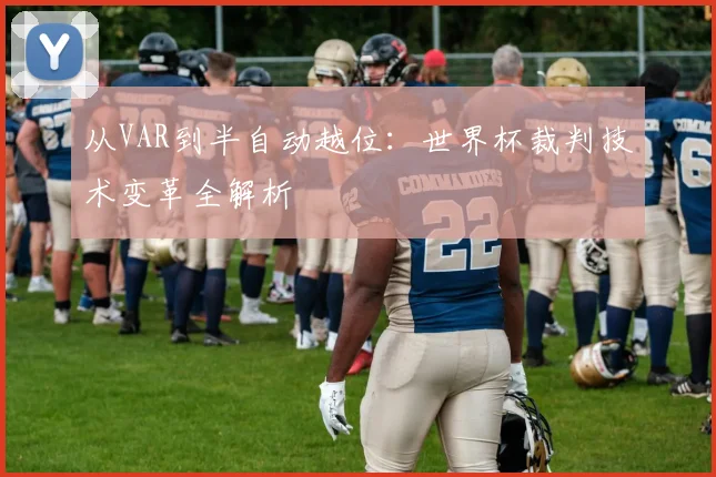 从VAR到半自动越位:世界杯裁判技术变革全解析