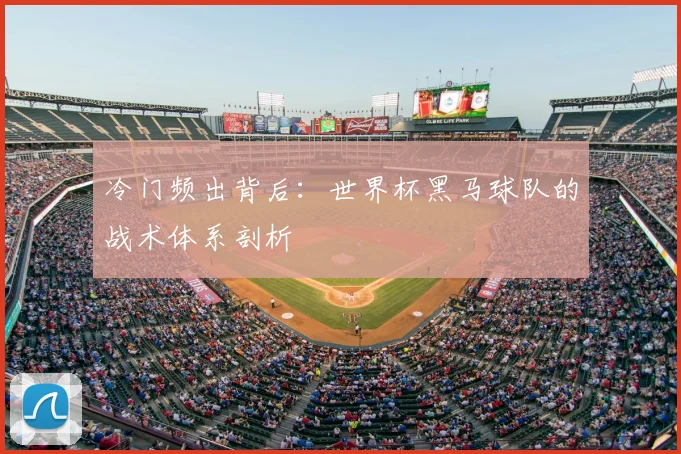 冷门频出背后：世界杯黑马球队的战术体系剖析