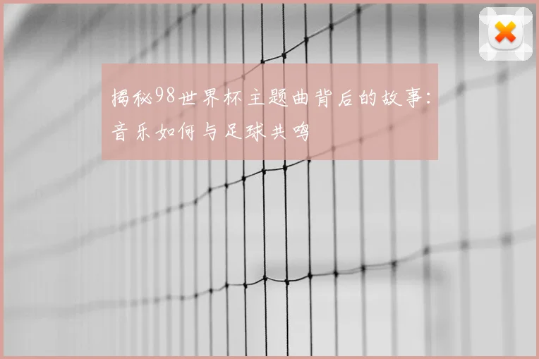 揭秘98世界杯主题曲背后的故事：音乐如何与足球共鸣
