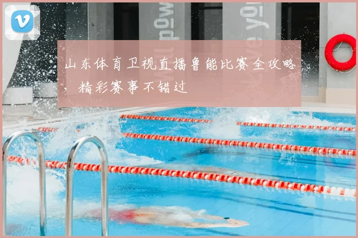 山东体育卫视直播鲁能比赛全攻略，精彩赛事不错过