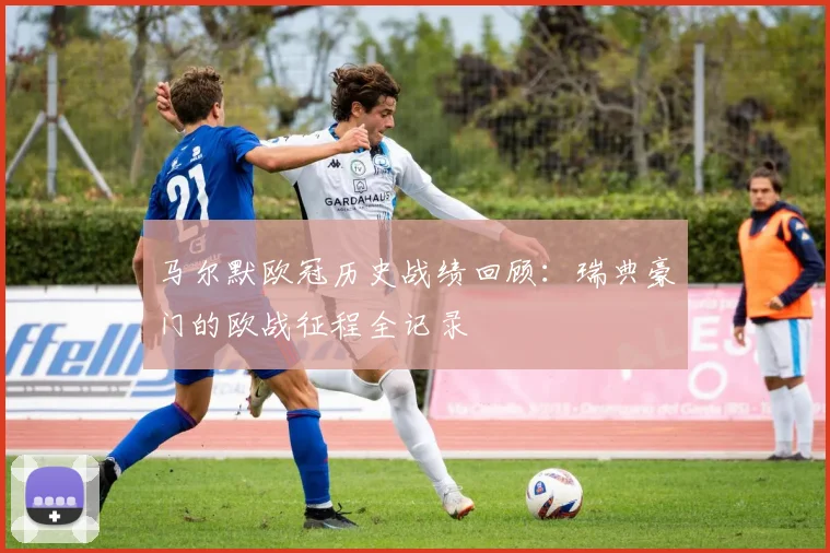 马尔默欧冠历史战绩回顾：瑞典豪门的欧战征程全记录