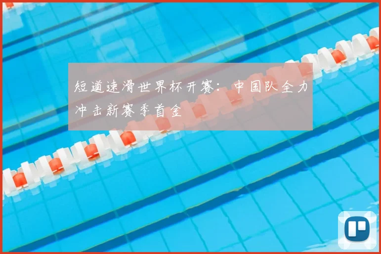 短道速滑世界杯开赛：中国队全力冲击新赛季首金