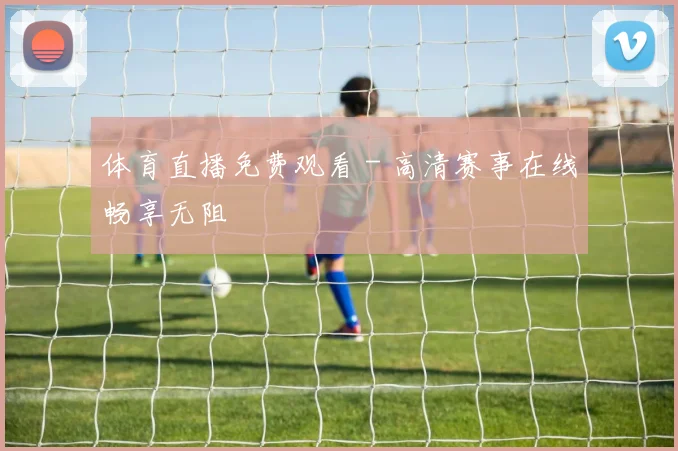 体育直播免费观看 - 高清赛事在线畅享无阻
