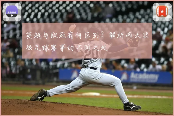 英超与欧冠有何区别？解析两大顶级足球赛事的不同之处