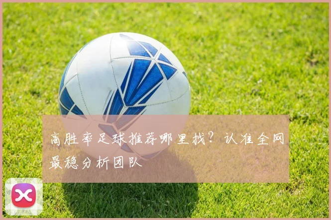 高胜率足球推荐哪里找？认准全网最稳分析团队