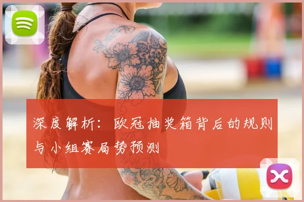 深度解析：欧冠抽奖箱背后的规则与小组赛局势预测