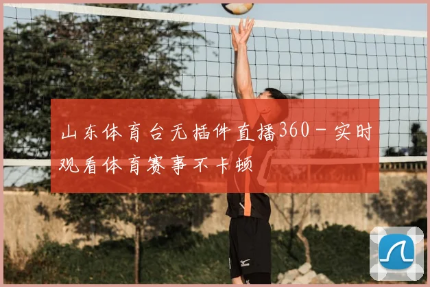 山东体育台无插件直播360 - 实时观看体育赛事不卡顿