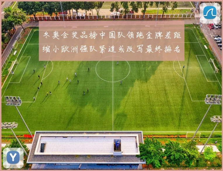 冬奥会奖品榜中国队领跑金牌差距缩小欧洲强队紧追或改写最终排名