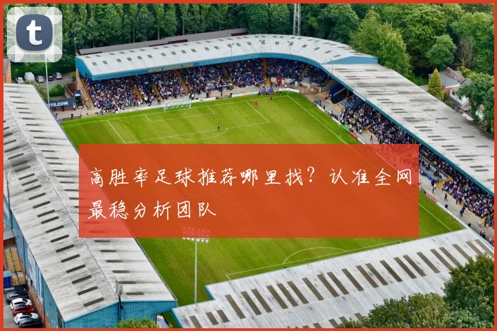 高胜率足球推荐哪里找？认准全网最稳分析团队