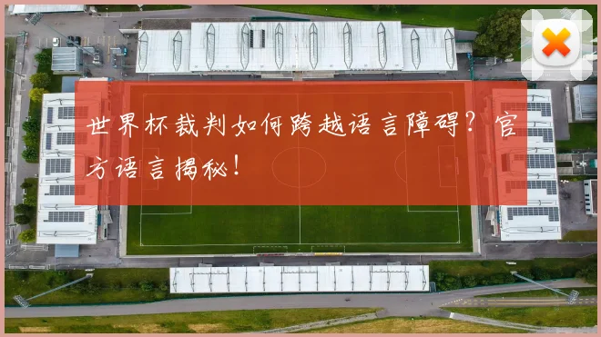 世界杯裁判如何跨越语言障碍？官方语言揭秘！
